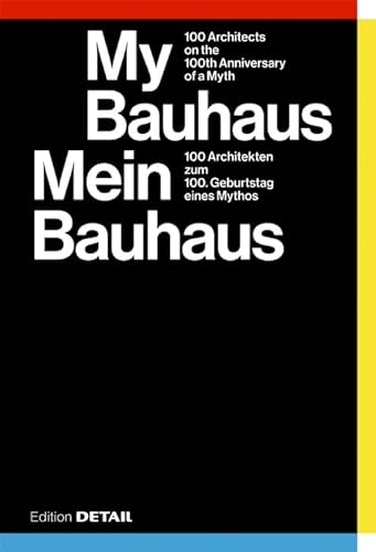 Mein Bauhaus: 100 Architekten zum 100. Geburtstag eines Mythos / 100 Architects on the 100th Anniversary of a Myth (DETAIL Special) von DETAIL